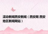 滾動(dòng)新聞西安新聞（西安網(wǎng) 西安地區(qū)新聞網(wǎng)站）