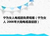 寧為女人電視劇免費(fèi)觀看（寧為女人 2008年大陸電視連續(xù)劇）