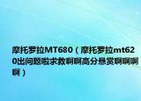 摩托羅拉MT680（摩托羅拉mt620出問(wèn)題啦求救啊啊高分懸賞啊啊啊?。? /></span></a>
                        <h2><a href=