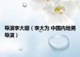 導(dǎo)演李大朋（李大為 中國內(nèi)地男導(dǎo)演）