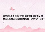 猜字何水無(wú)魚(yú)（何山無(wú)石 何樹(shù)無(wú)枝 何子無(wú)父 何女無(wú)夫 何城無(wú)市 按順序每句打一字6個(gè)字一句話）