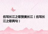 仿寫長(zhǎng)江之歌贊美長(zhǎng)江（仿寫長(zhǎng)江之歌兩句）
