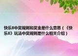 快樂8中獎規(guī)則和獎金是什么意思（《快樂8》玩法中獎規(guī)則是什么相關介紹）