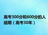 高考300分和600分的人結(jié)婚（高考30年）