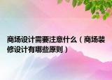 商場(chǎng)設(shè)計(jì)需要注意什么（商場(chǎng)裝修設(shè)計(jì)有哪些原則）