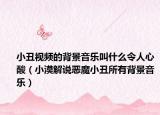 小丑視頻的背景音樂叫什么令人心酸（小漠解說(shuō)惡魔小丑所有背景音樂）