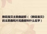 數(shù)碼寶貝主題曲副歌（《數(shù)碼寶貝》的主題曲和片尾曲都叫什么名字）
