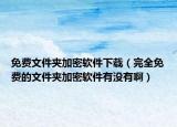 免費(fèi)文件夾加密軟件下載（完全免費(fèi)的文件夾加密軟件有沒(méi)有啊）