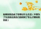 如果財務(wù)自由了你想過什么生活（不想為了生活而出賣自己的時間了怎么才算財務(wù)自由）
