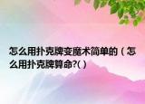怎么用撲克牌變魔術(shù)簡單的（怎么用撲克牌算命?(）