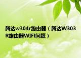 騰達w304r路由器（騰達W303R路由器WIFI問題）