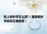 臉上磨砂膏怎么用?（面部磨砂膏如何正確使用）