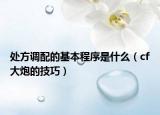 處方調配的基本程序是什么（cf大炮的技巧）