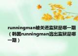 runningman被關(guān)進(jìn)監(jiān)獄是哪一期（韓囯runningman逃出監(jiān)獄是哪一期）