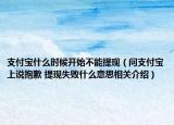 支付寶什么時(shí)候開始不能提現(xiàn)（問支付寶上說抱歉 提現(xiàn)失敗什么意思相關(guān)介紹）