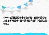 shining蕾絲皇后哪個(gè)顏色好看（我喜歡藍(lán)色和灰色的不知道哪個(gè)好求助求助有圖片中的那么好看么）