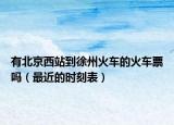 有北京西站到徐州火車的火車票嗎（最近的時刻表）