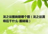 龍之谷搬磚刷哪個圖（龍之谷滿級后干什么-搬磚篇）