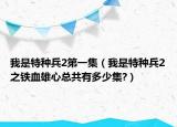 我是特種兵2第一集（我是特種兵2之鐵血雄心總共有多少集?）