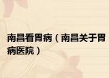 南昌看胃病（南昌關(guān)于胃病醫(yī)院）