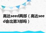 高達(dá)seed兩部（高達(dá)seed會出第3部嗎）