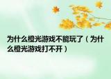 為什么橙光游戲不能玩了（為什么橙光游戲打不開）
