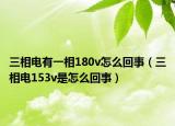 三相電有一相180v怎么回事（三相電153v是怎么回事）