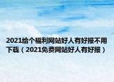 2021給個福利網(wǎng)站好人有好報(bào)不用下載（2021免費(fèi)網(wǎng)站好人有好報(bào)）