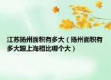 江蘇揚州面積有多大（揚州面積有多大跟上海相比哪個大）