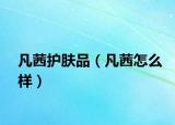 凡茜護(hù)膚品（凡茜怎么樣）