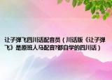 讓子彈飛四川話配音員（川話版《讓子彈飛》是原班人馬配音?都自學(xué)的四川話）