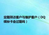 定期拜訪客戶與維護客戶（DQ繽紛卡會過期嗎）