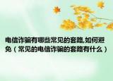 電信詐騙有哪些常見的套路,如何避免（常見的電信詐騙的套路有什么）