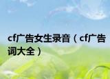 cf廣告女生錄音（cf廣告詞大全）