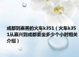 成都到嘉善的火車k351（火車k351從嘉興到成都要坐多少個小時相關(guān)介紹）