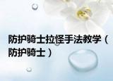 防護(hù)騎士拉怪手法教學(xué)（防護(hù)騎士）