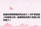 地面和高樓哪里的風比較大（空曠的地面上和高樓之間一般哪里的風更大高樓之間風更大）