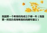 我國第一個教育機構(gòu)成立于哪一年（我國第一所民辦高等教育機構(gòu)哪年建立）
