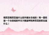 哦芭蕾哦芭蕾是什么歌外國女生唱的（有一首歌是一個女的唱的中文大概是啊哇弄芭蕾的歌名是什么）