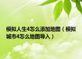 模擬人生4怎么添加地圖（模擬城市4怎么地圖導(dǎo)入）