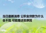 當(dāng)日最新消息 公積金貸款為什么會(huì)不批 可能是這些原因