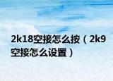 2k18空接怎么按（2k9空接怎么設(shè)置）