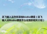 訊飛輸入法怎樣添加biubiu鍵盤(pán)（訊飛輸入法Biubiu鍵盤(pán)怎么設(shè)置的相關(guān)介紹）