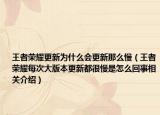 王者榮耀更新為什么會(huì)更新那么慢（王者榮耀每次大版本更新都很慢是怎么回事相關(guān)介紹）