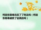 柯震東吸毒違反了了刑法嗎（柯震東吸毒被抓了是真的嗎）