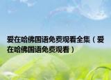 愛在哈佛國語免費觀看全集（愛在哈佛國語免費觀看）
