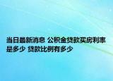 當日最新消息 公積金貸款買房利率是多少 貸款比例有多少