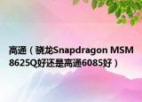 高通（驍龍Snapdragon MSM8625Q好還是高通6085好）