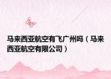 馬來西亞航空有飛廣州嗎（馬來西亞航空有限公司）