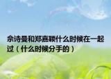 佘詩曼和鄭嘉穎什么時候在一起過（什么時候分手的）